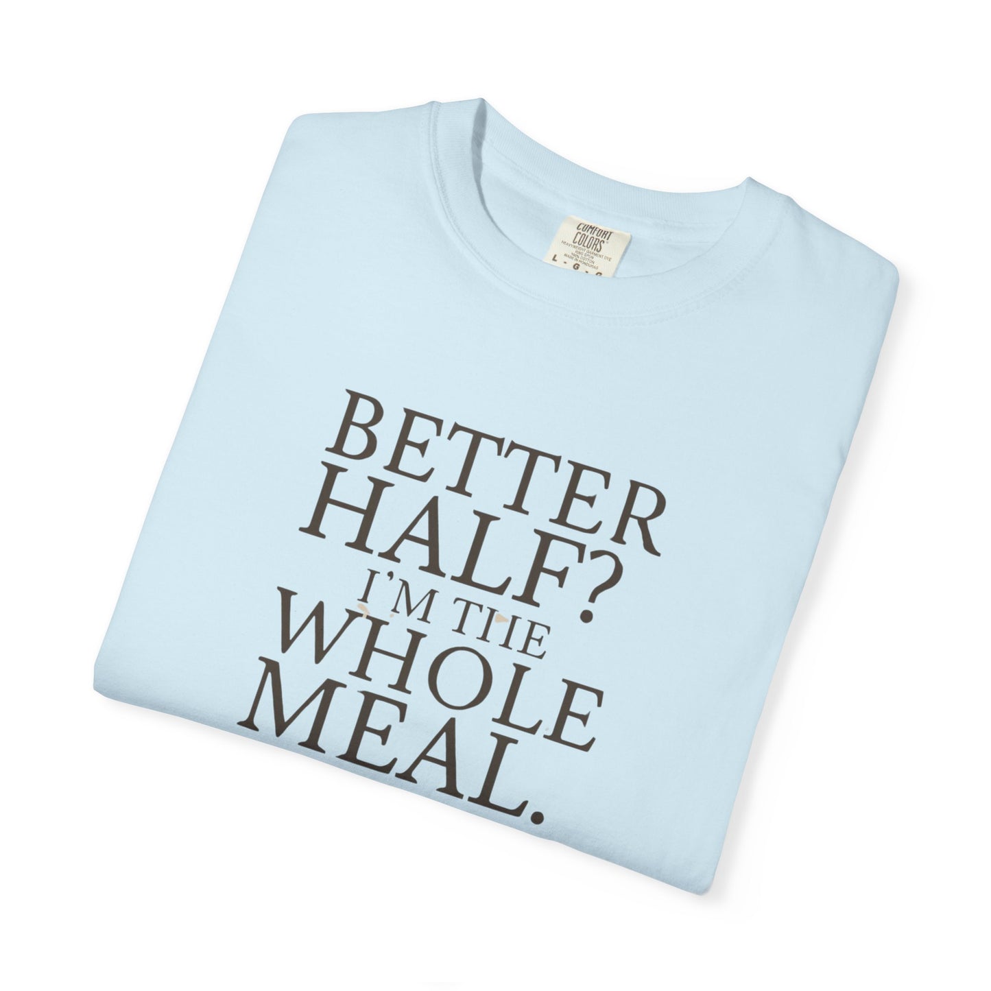 Funny Quote T-Shirt - Better Half I'm the Whole Meal - Gift for Couples
