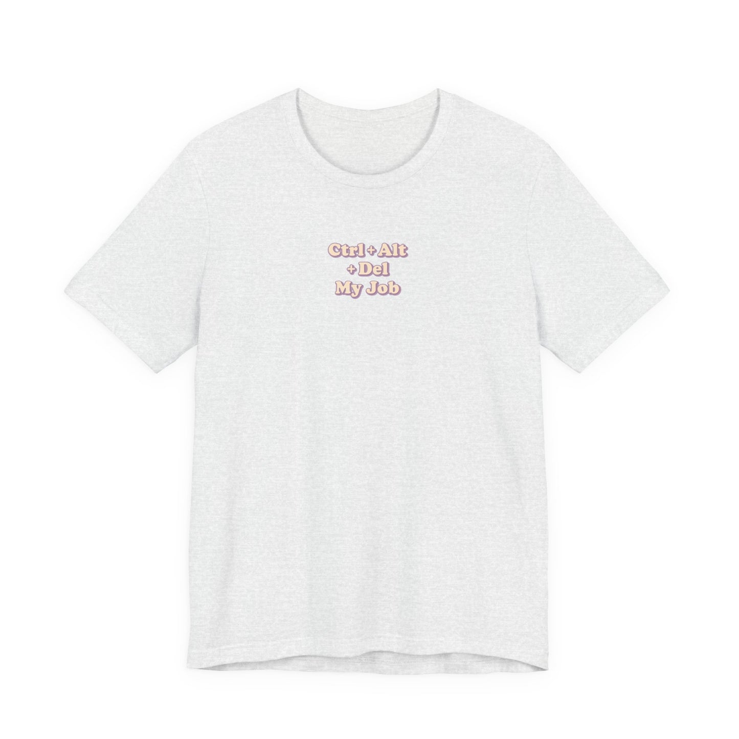 Ctrl + Alt+ Del my Job Funny & Sarcastic Office Tee